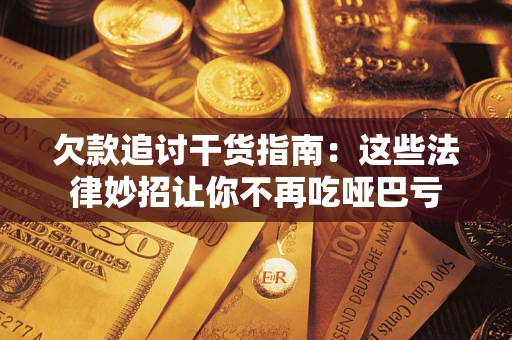济南欠款追讨干货指南：这些法律妙招让你不再吃哑巴亏
