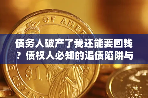 济南债务人破产了我还能要回钱？债权人必知的追债陷阱与破局之道
