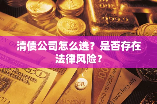 济南清债公司怎么选？是否存在法律风险？