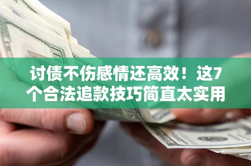 济南讨债不伤感情还高效！这7个合法追款技巧简直太实用