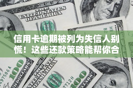 济南信用卡逾期被列为失信人别慌！这些还款策略能帮你合法止损