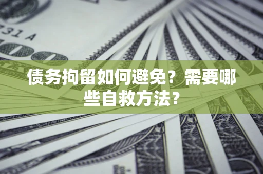 济南债务拘留如何避免？需要哪些自救方法？