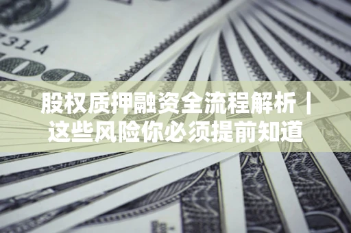 济南股权质押融资全流程解析｜这些风险你必须提前知道