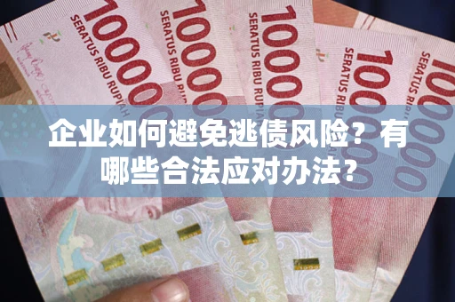 济南企业如何避免逃债风险？有哪些合法应对办法？