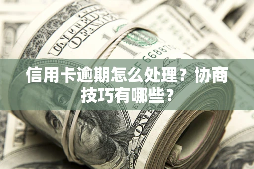 济南信用卡逾期怎么处理？协商技巧有哪些？