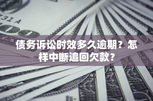 济南债务诉讼时效多久逾期？怎样中断追回欠款？