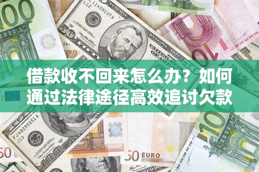 济南借款收不回来怎么办?如何通过法律途径高效追讨欠款? 济南借款收不回来怎么办?如何通过法律途径高效追讨欠款?