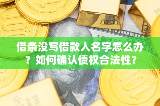 济南借条没写借款人名字怎么办？如何确认债权合法性？