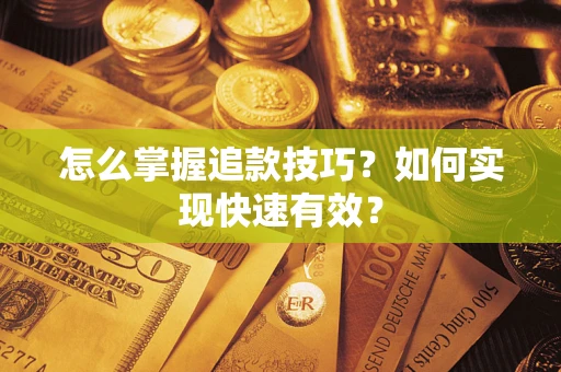 济南怎么掌握追款技巧？如何实现快速有效？