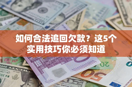 济南如何合法追回欠款？这5个实用技巧你必须知道