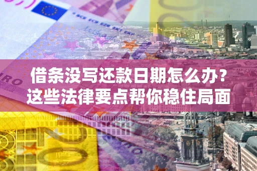 济南借条没写还款日期怎么办？这些法律要点帮你稳住局面