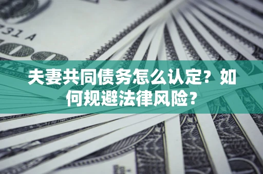 济南夫妻共同债务怎么认定？如何规避法律风险？