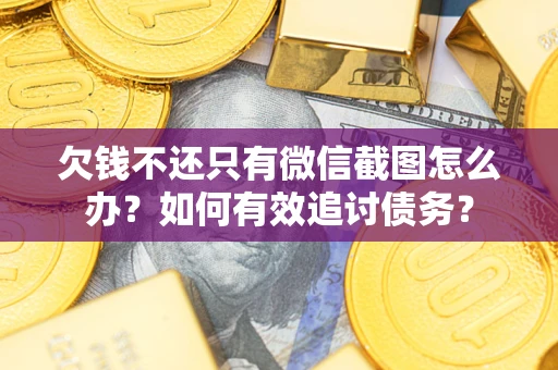 济南欠钱不还只有微信截图怎么办？如何有效追讨债务？