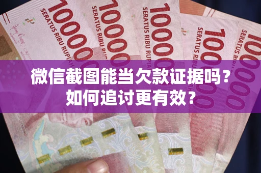 济南微信截图能当欠款证据吗？如何追讨更有效？