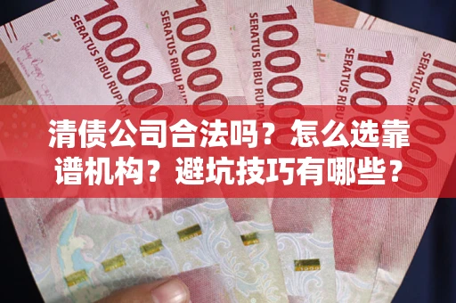 济南清债公司合法吗？怎么选靠谱机构？避坑技巧有哪些？
