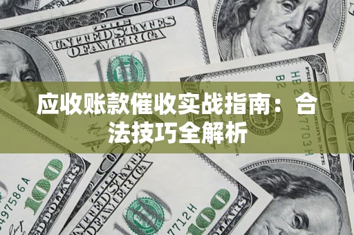 济南应收账款催收实战指南：合法技巧全解析