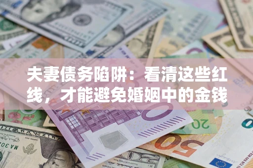 济南夫妻债务陷阱：看清这些红线，才能避免婚姻中的金钱危机