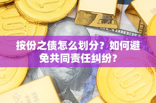 济南按份之债怎么划分？如何避免共同责任纠纷？