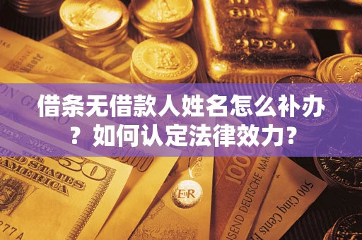 济南借条无借款人姓名怎么补办？如何认定法律效力？