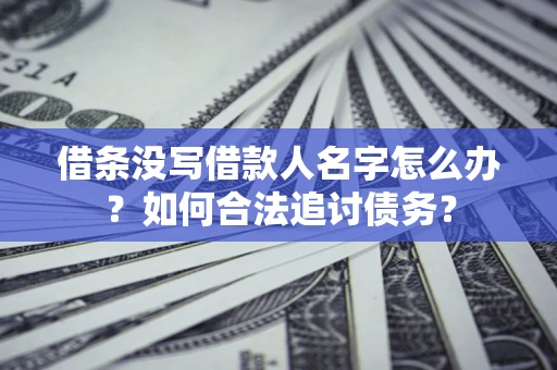 济南借条没写借款人名字怎么办？如何合法追讨债务？