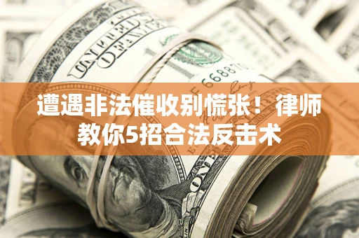 济南遭遇非法催收别慌张！律师教你5招合法反击术