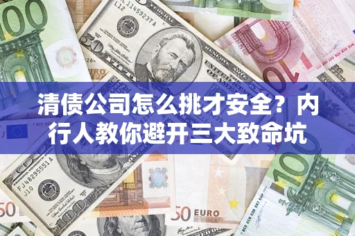 济南清债公司怎么挑才安全?内行人教你避开三大致命坑 济南清债公司怎么挑才安全?内行人教你避开三大致命坑