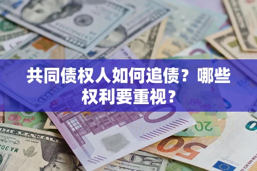 济南共同债权人如何追债？哪些权利要重视？
