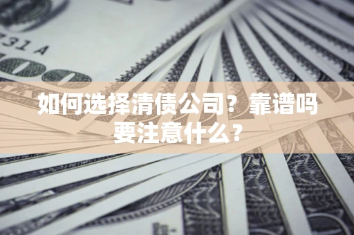 济南如何选择清债公司？靠谱吗要注意什么？