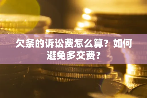 济南欠条的诉讼费怎么算？如何避免多交费？