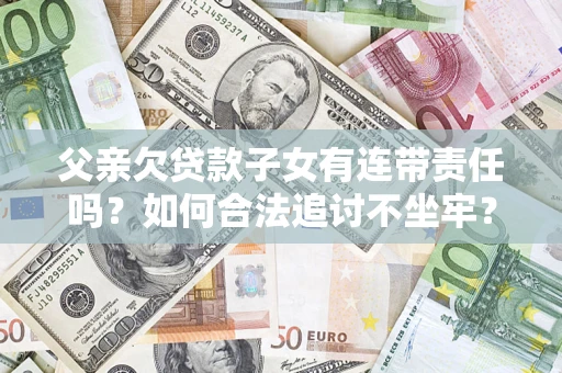 济南父亲欠贷款子女有连带责任吗？如何合法追讨不坐牢？