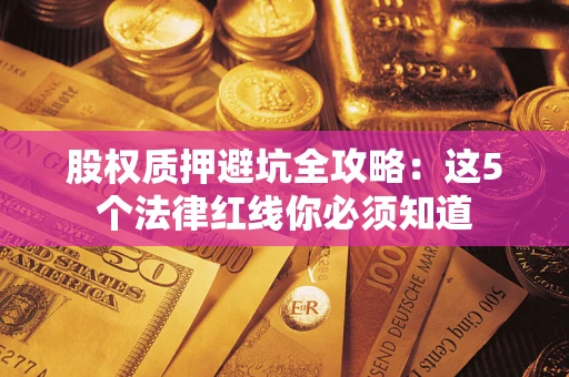 济南股权质押避坑全攻略：这5个法律红线你必须知道