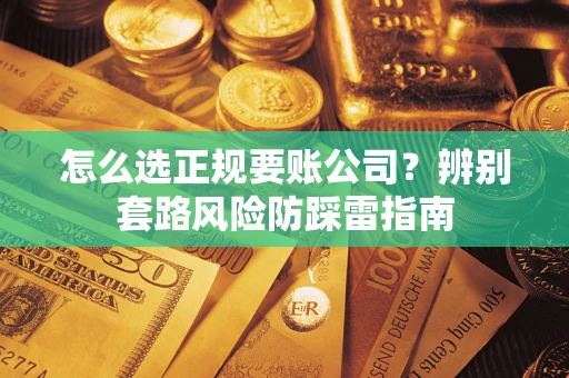济南怎么选正规要账公司？辨别套路风险防踩雷指南