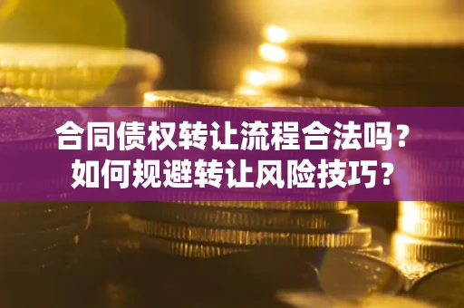 济南合同债权转让流程合法吗？如何规避转让风险技巧？