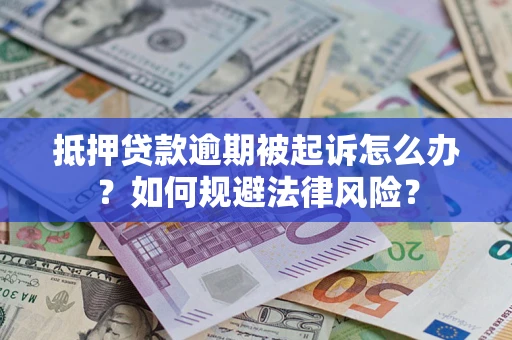济南抵押贷款逾期被起诉怎么办？如何规避法律风险？