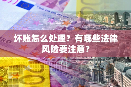 济南坏账怎么处理？有哪些法律风险要注意？
