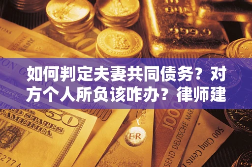 济南如何判定夫妻共同债务？对方个人所负该咋办？律师建议