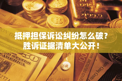 济南抵押担保诉讼纠纷怎么破？胜诉证据清单大公开！
