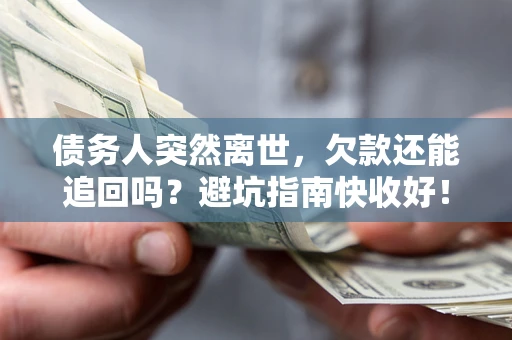 济南债务人突然离世，欠款还能追回吗？避坑指南快收好！
