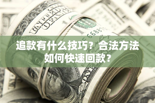 济南追款有什么技巧？合法方法如何快速回款？