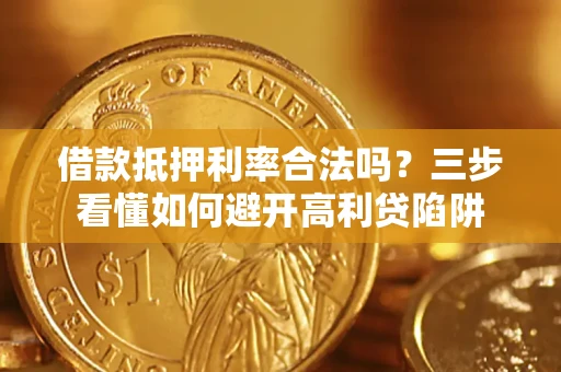 济南借款抵押利率合法吗？三步看懂如何避开高利贷陷阱