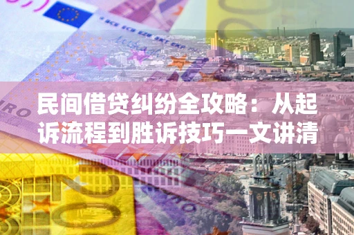 济南民间借贷纠纷全攻略：从起诉流程到胜诉技巧一文讲清