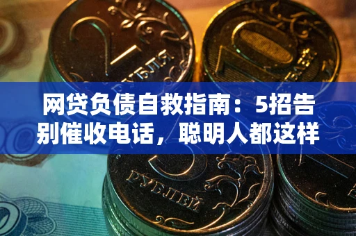 济南网贷负债自救指南：5招告别催收电话，聪明人都这样做