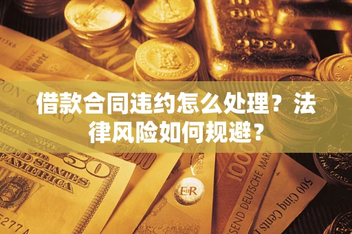 济南借款合同违约怎么处理？法律风险如何规避？