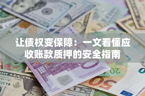 济南让债权变保障：一文看懂应收账款质押的安全指南