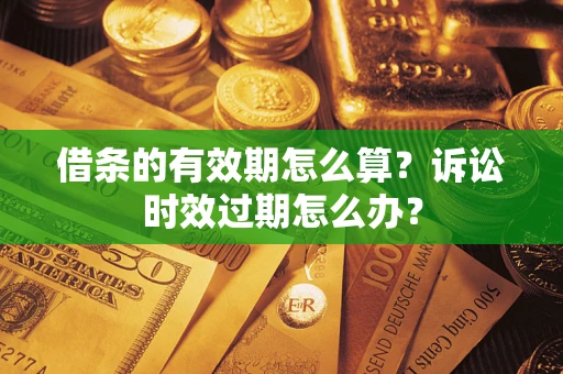 济南借条的有效期怎么算？诉讼时效过期怎么办？