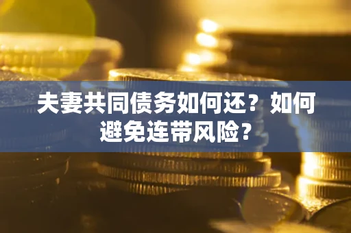 济南夫妻共同债务如何还？如何避免连带风险？
