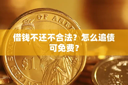 济南借钱不还不合法？怎么追债可免费？