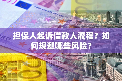 济南担保人起诉借款人流程？如何规避哪些风险？