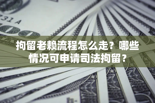 济南拘留老赖流程怎么走?哪些情况可申请司法拘留? 济南拘留老赖流程怎么走?哪些情况可申请司法拘留?