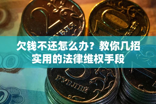 济南欠钱不还怎么办？教你几招实用的法律维权手段